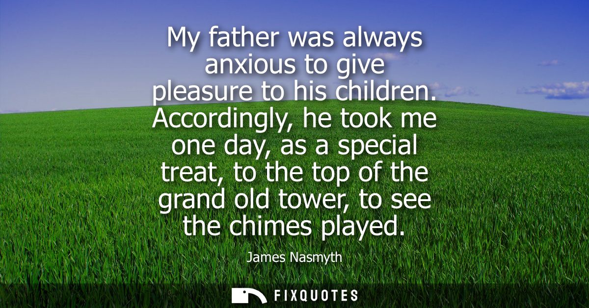 My father was always anxious to give pleasure to his children. Accordingly, he took me one day, as a special treat, to t