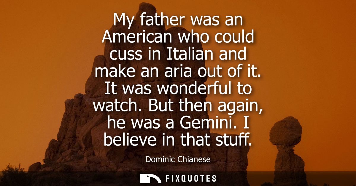 My father was an American who could cuss in Italian and make an aria out of it. It was wonderful to watch. But then agai