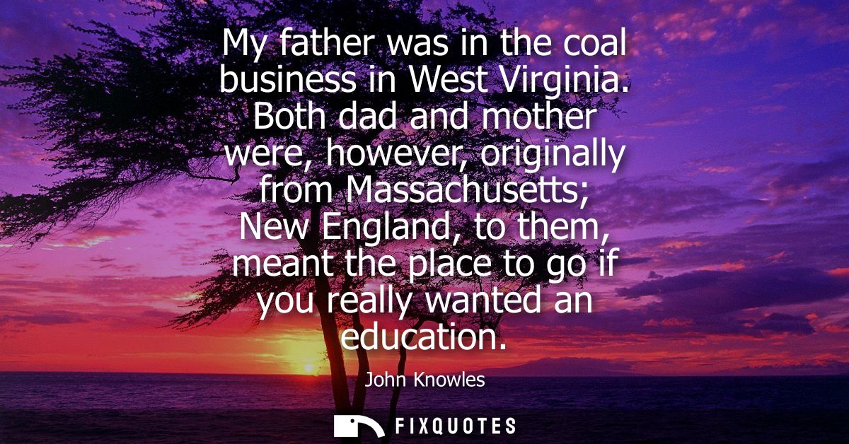 My father was in the coal business in West Virginia. Both dad and mother were, however, originally from Massachusetts Ne