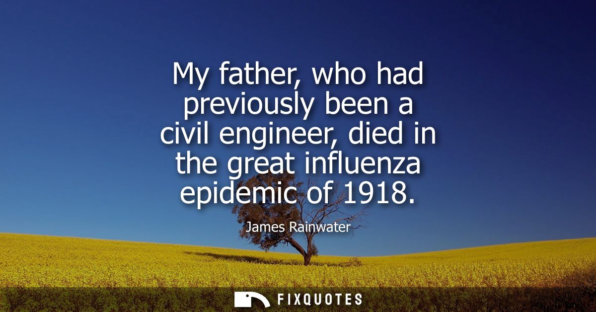 My father, who had previously been a civil engineer, died in the great influenza epidemic of 1918