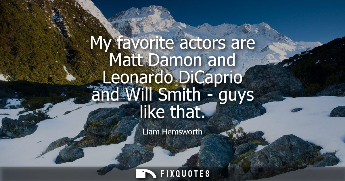 My favorite actors are Matt Damon and Leonardo DiCaprio and Will Smith - guys like that