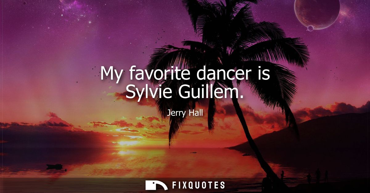 My favorite dancer is Sylvie Guillem