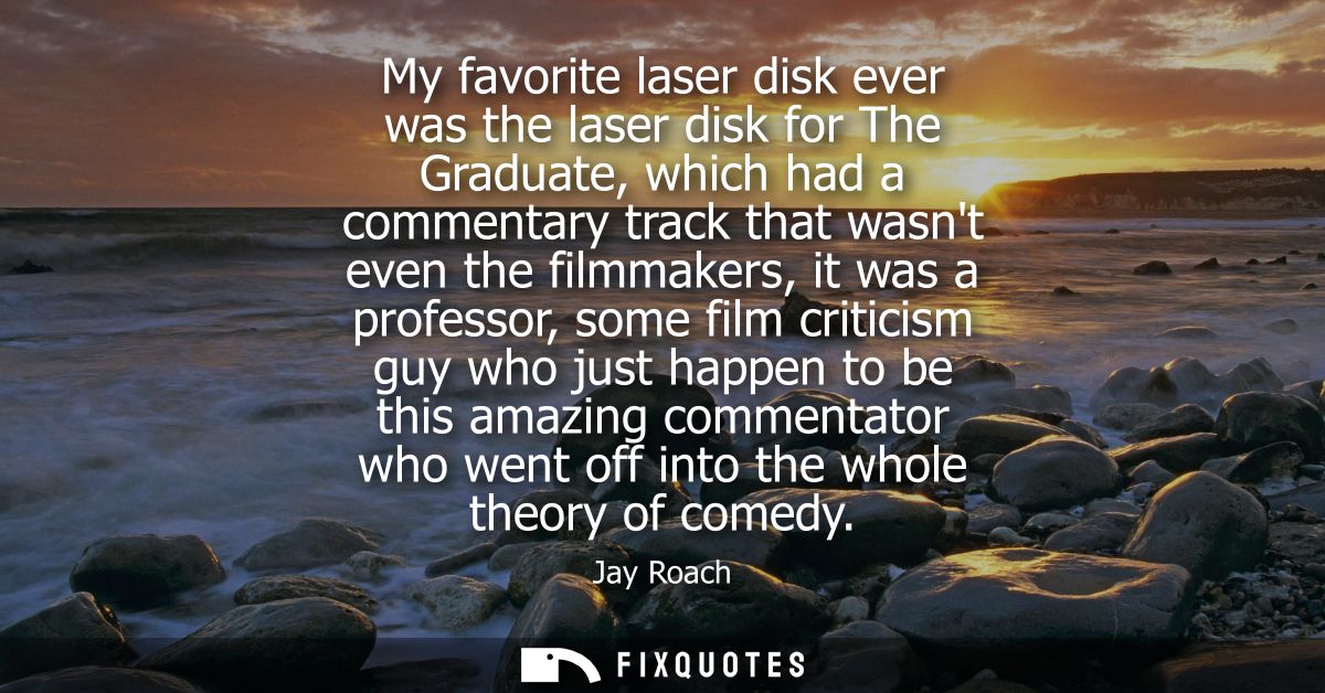 My favorite laser disk ever was the laser disk for The Graduate, which had a commentary track that wasnt even the filmma