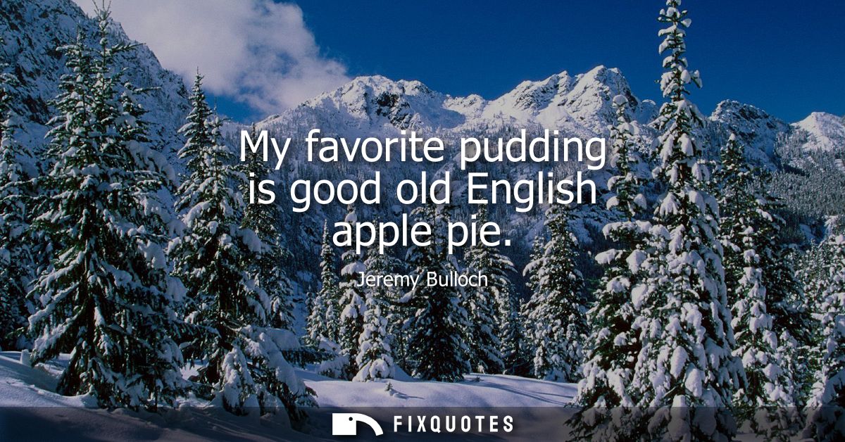 My favorite pudding is good old English apple pie
