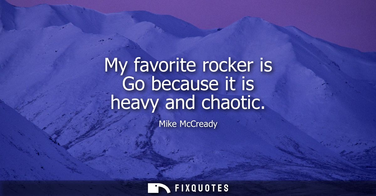 My favorite rocker is Go because it is heavy and chaotic