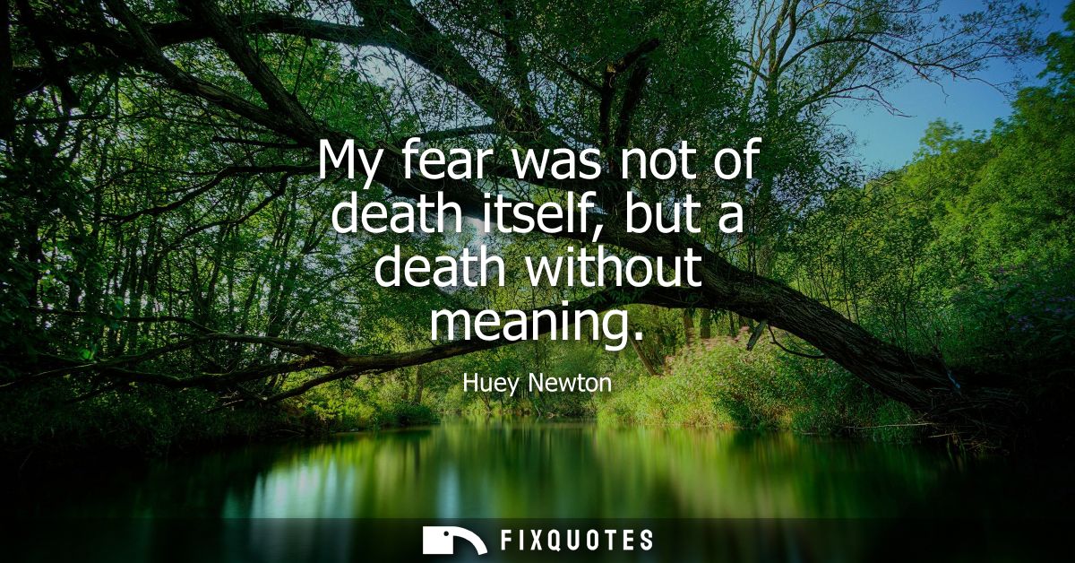 My fear was not of death itself, but a death without meaning