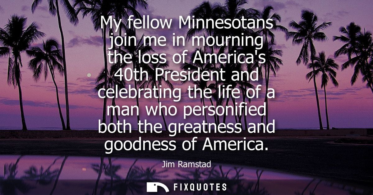 My fellow Minnesotans join me in mourning the loss of Americas 40th President and celebrating the life of a man who pers