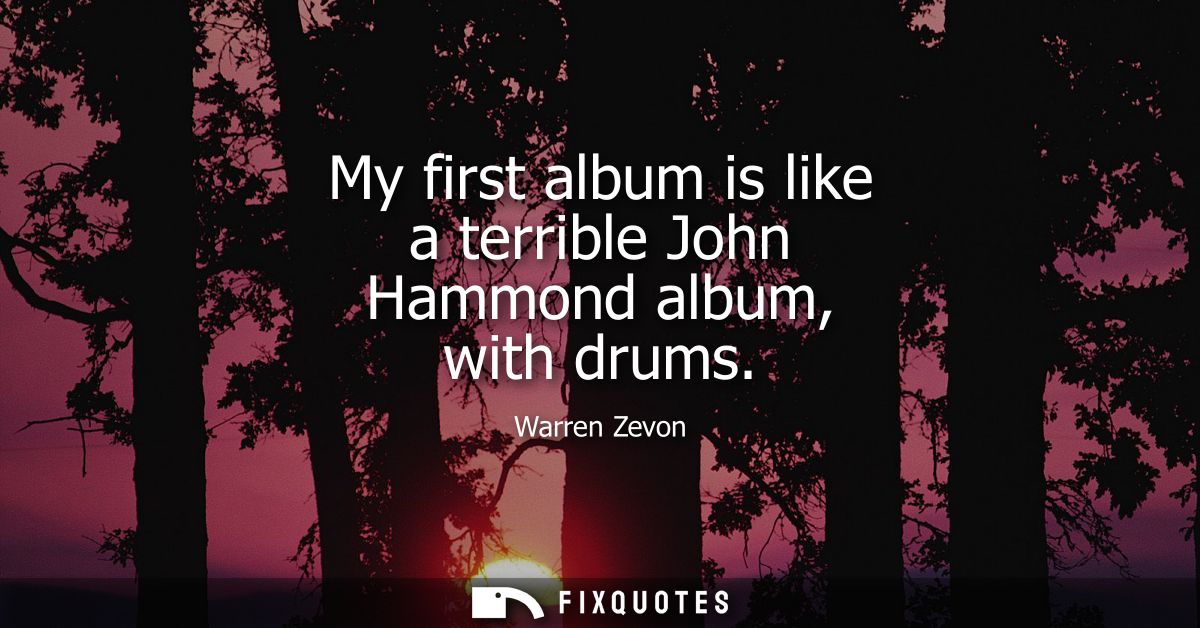 My first album is like a terrible John Hammond album, with drums