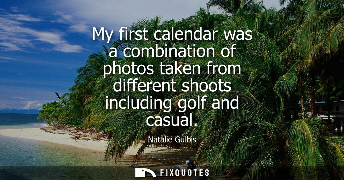 My first calendar was a combination of photos taken from different shoots including golf and casual