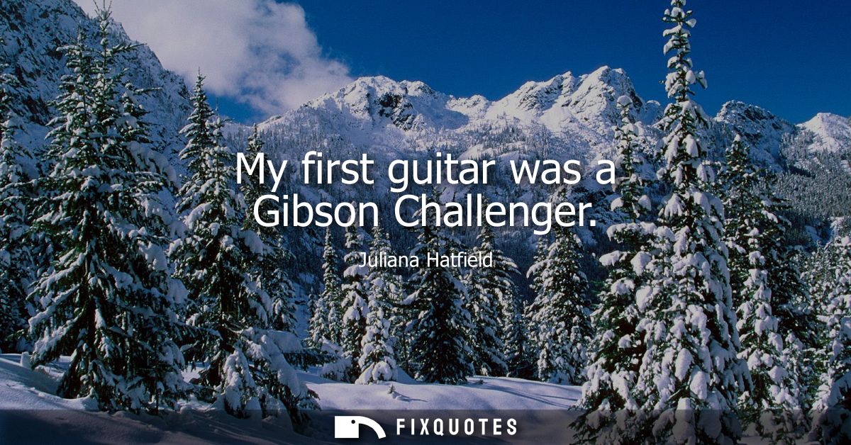 My first guitar was a Gibson Challenger