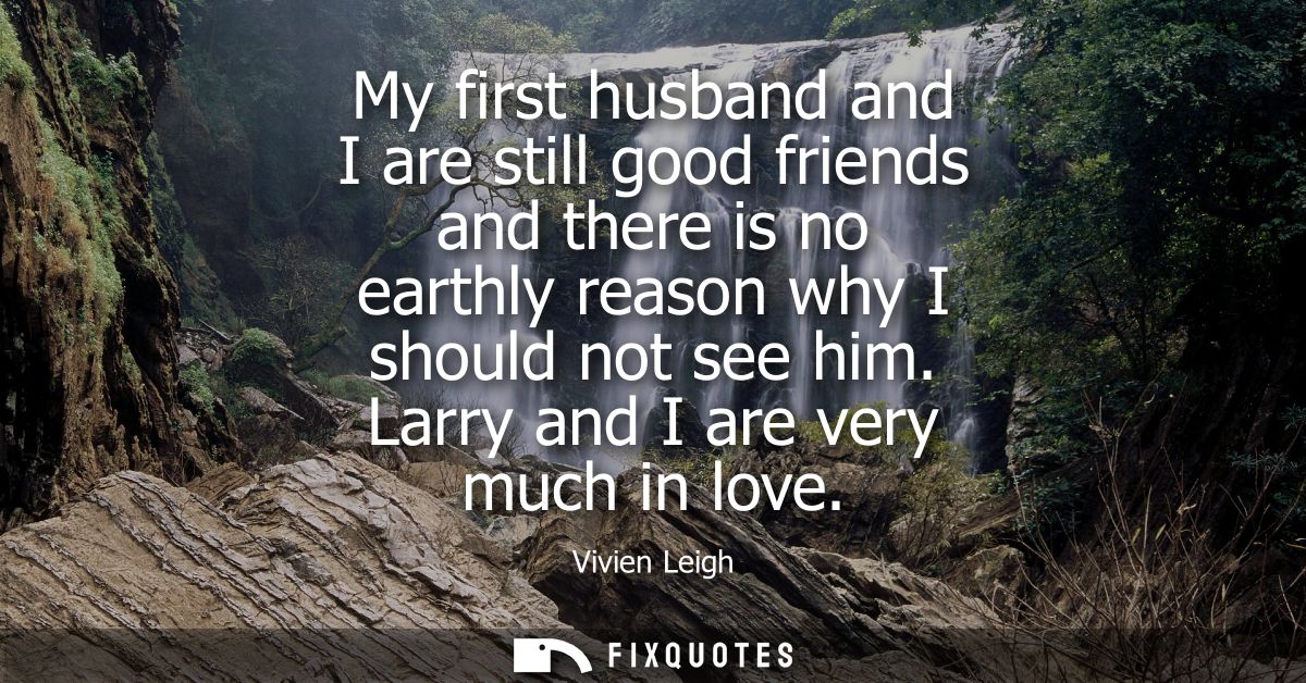 My first husband and I are still good friends and there is no earthly reason why I should not see him. Larry and I are v