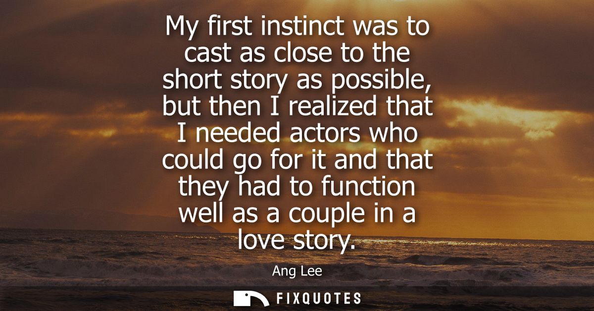 My first instinct was to cast as close to the short story as possible, but then I realized that I needed actors who coul
