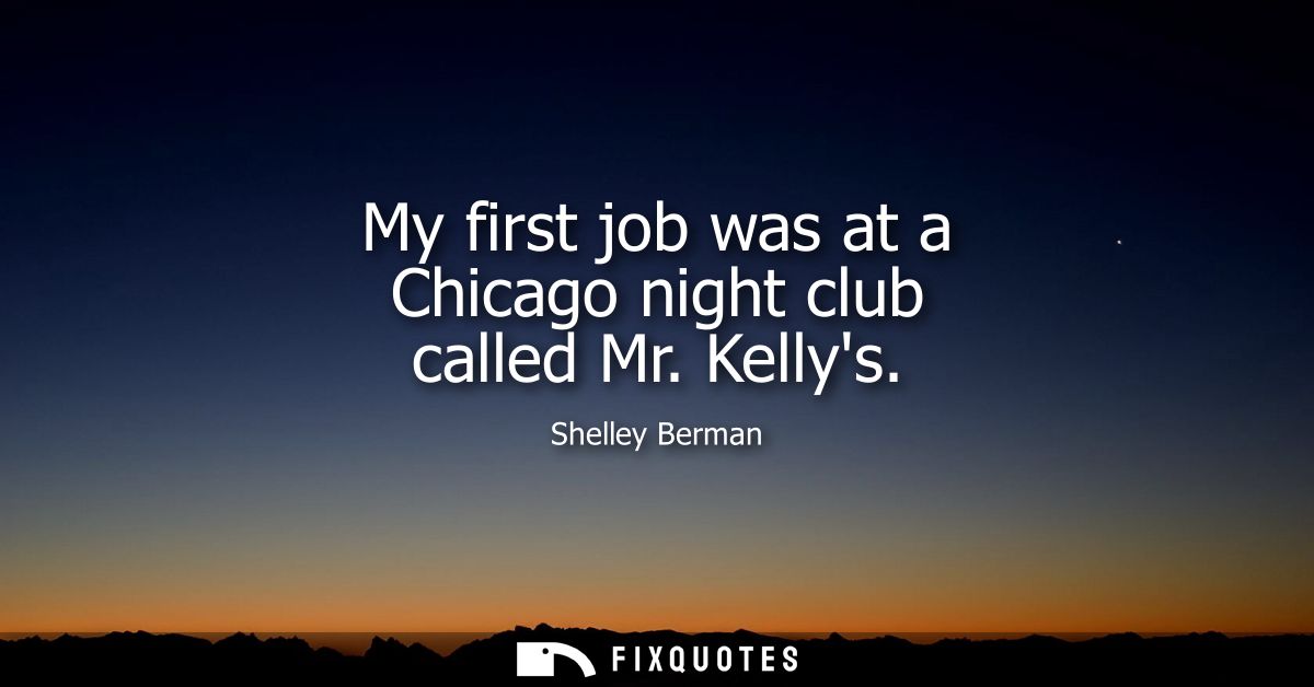 My first job was at a Chicago night club called Mr. Kellys