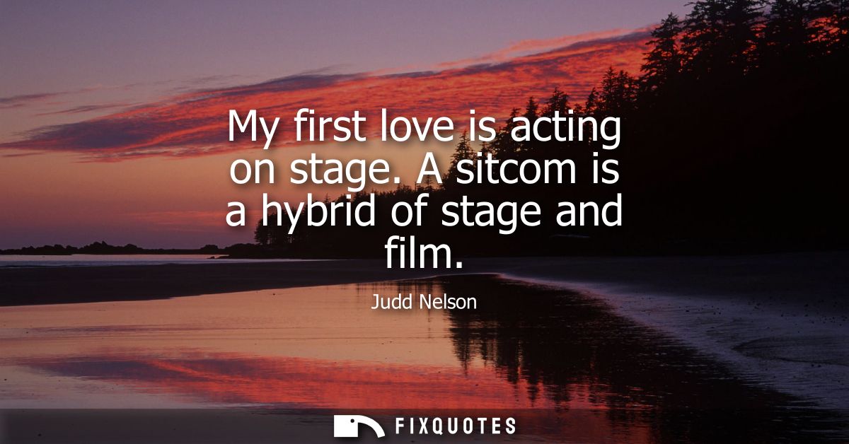 My first love is acting on stage. A sitcom is a hybrid of stage and film