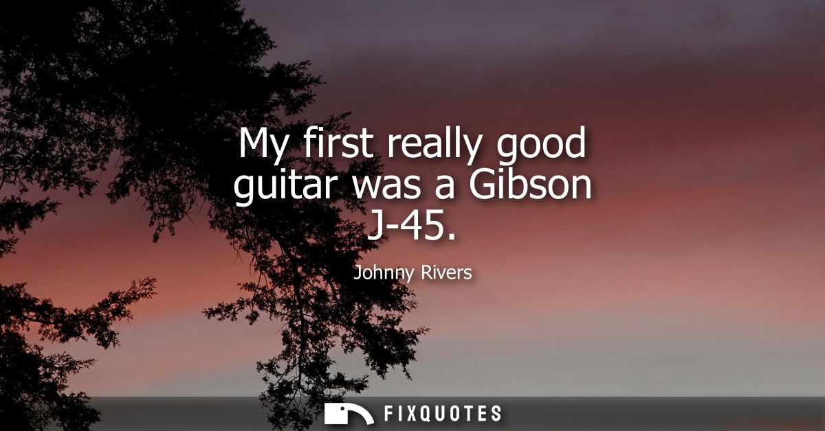 My first really good guitar was a Gibson J-45