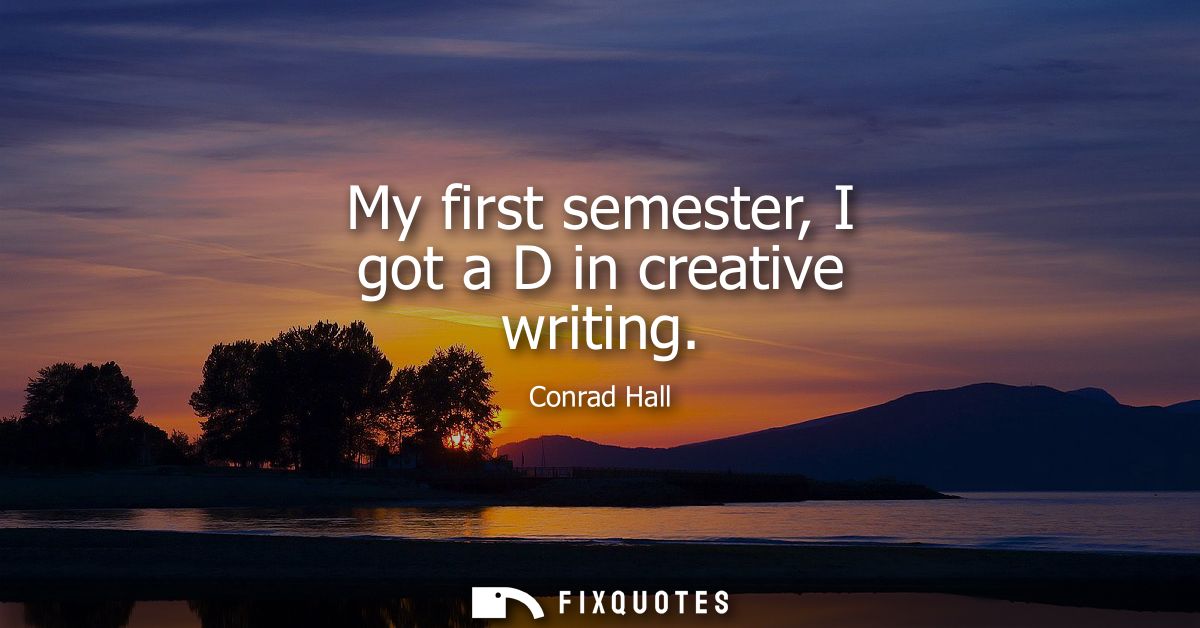 My first semester, I got a D in creative writing