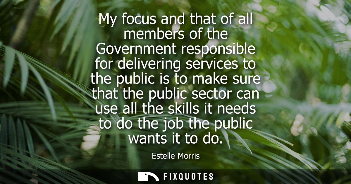 My focus and that of all members of the Government responsible for delivering services to the public is to make sure tha