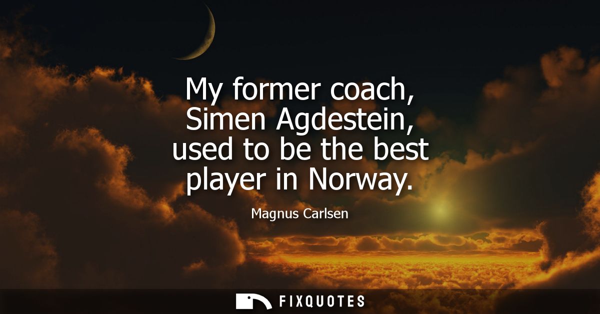 My former coach, Simen Agdestein, used to be the best player in Norway