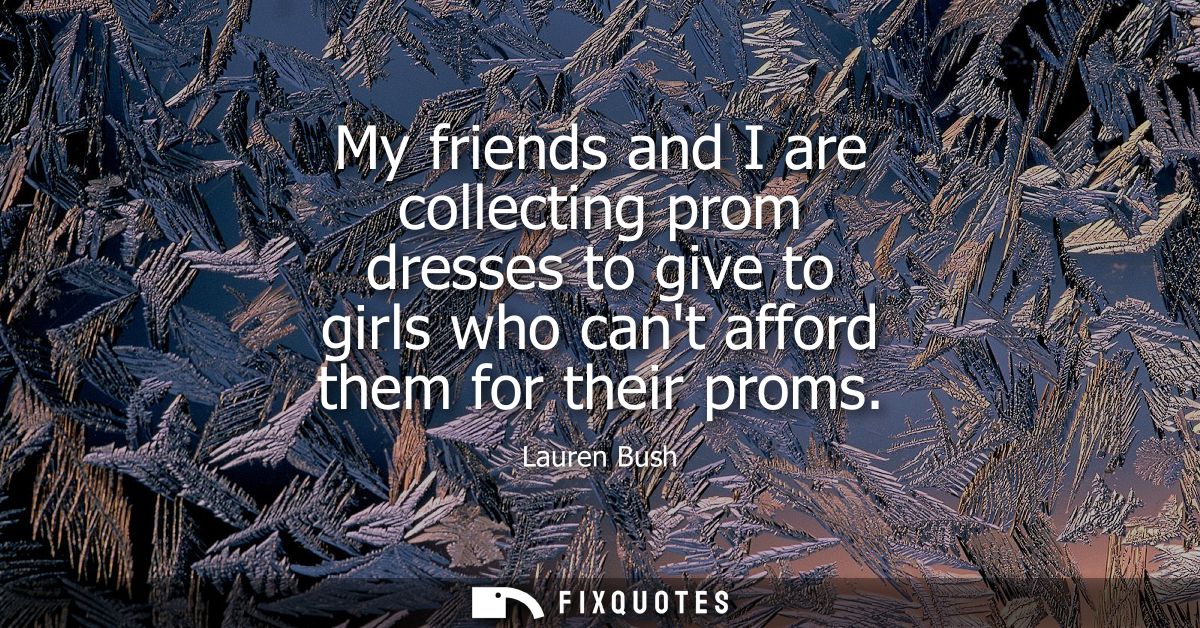 My friends and I are collecting prom dresses to give to girls who cant afford them for their proms