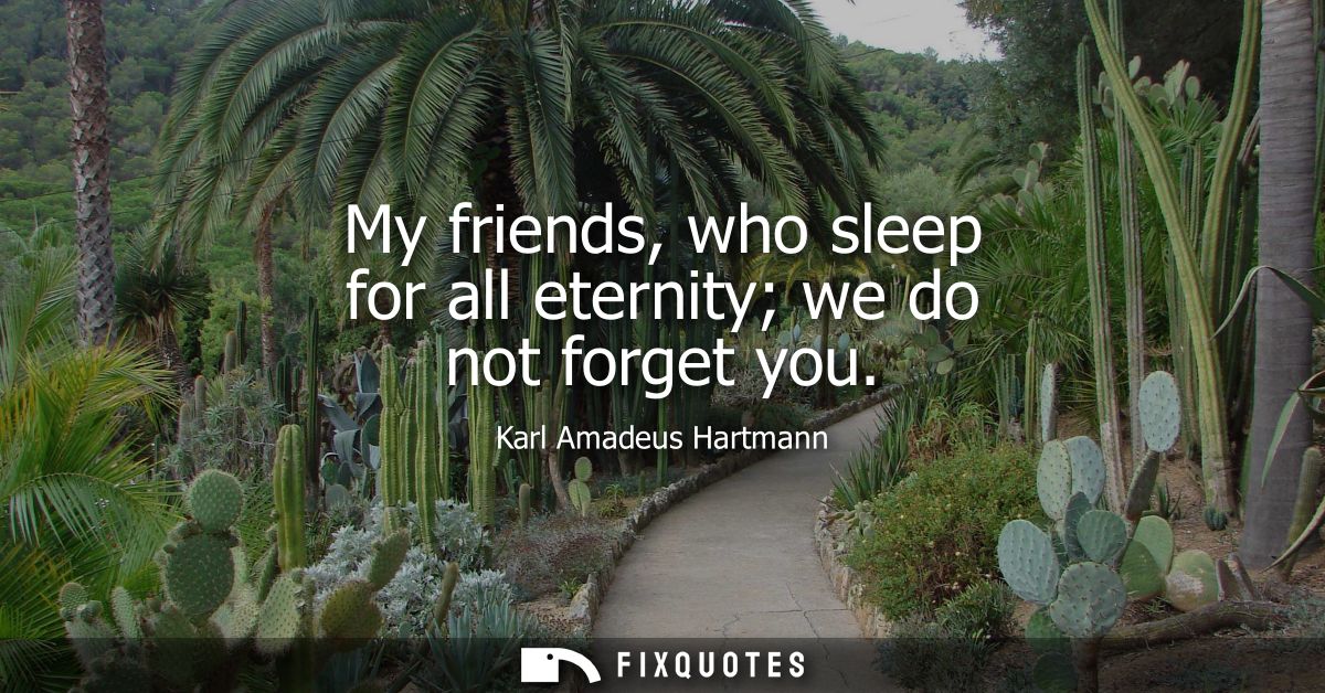 My friends, who sleep for all eternity we do not forget you