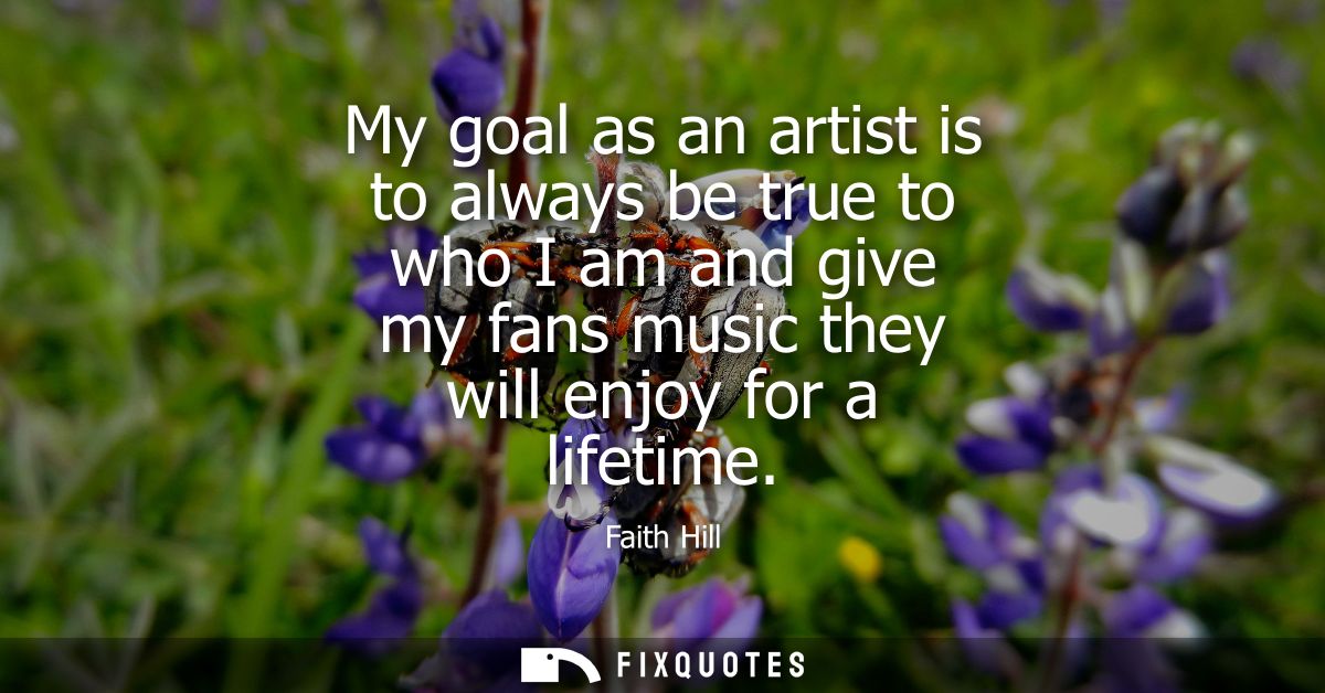 My goal as an artist is to always be true to who I am and give my fans music they will enjoy for a lifetime