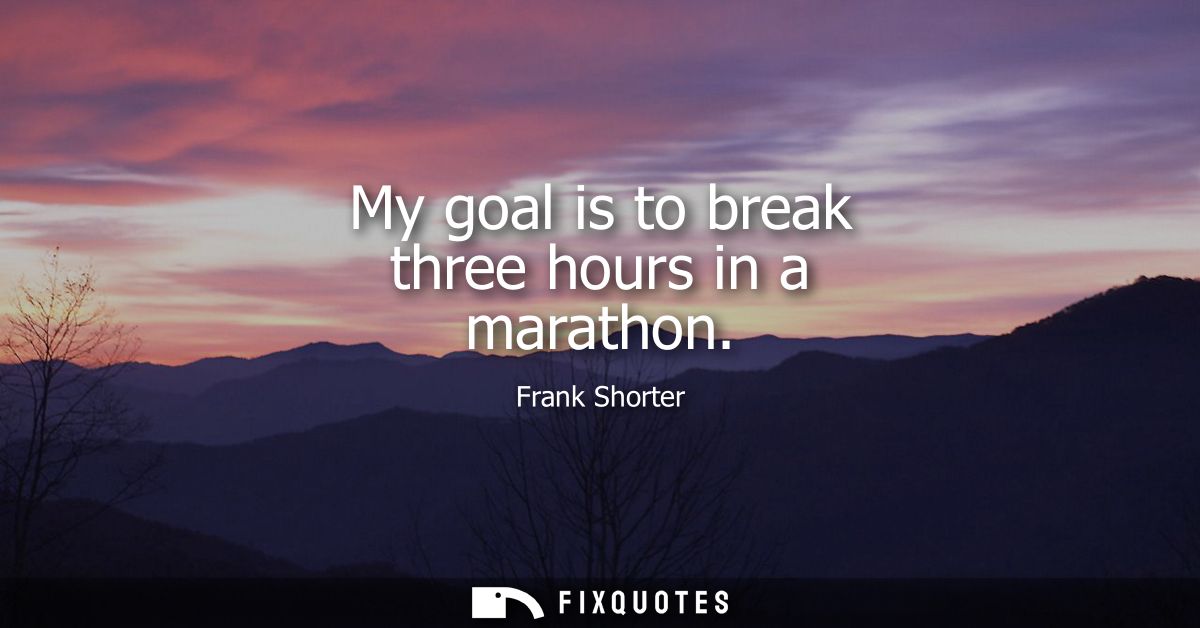 My goal is to break three hours in a marathon