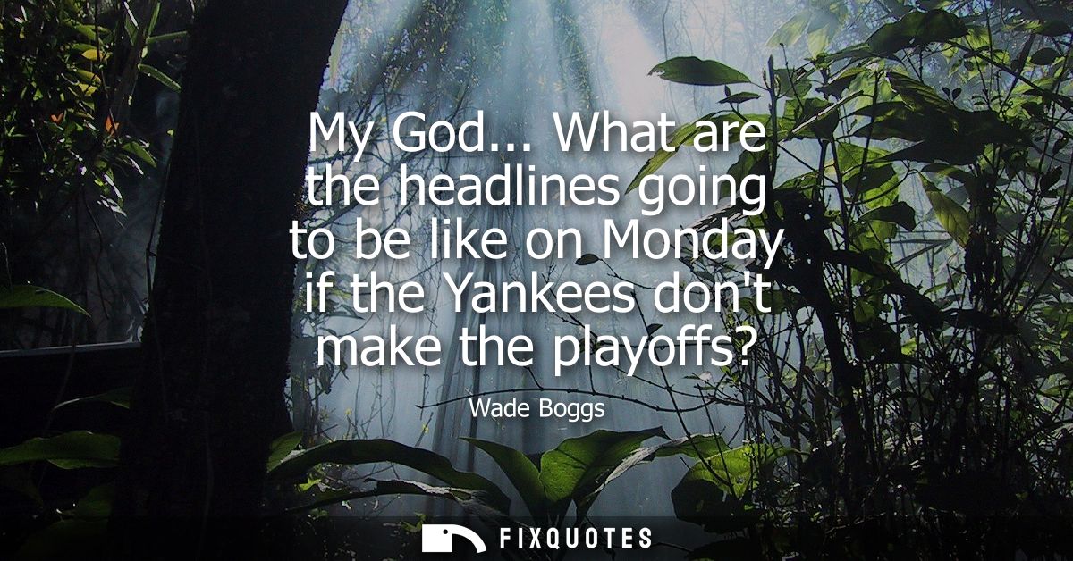 My God... What are the headlines going to be like on Monday if the Yankees dont make the playoffs?