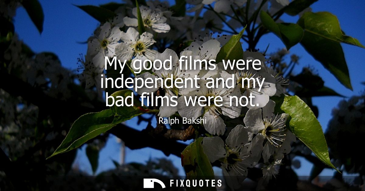 My good films were independent and my bad films were not