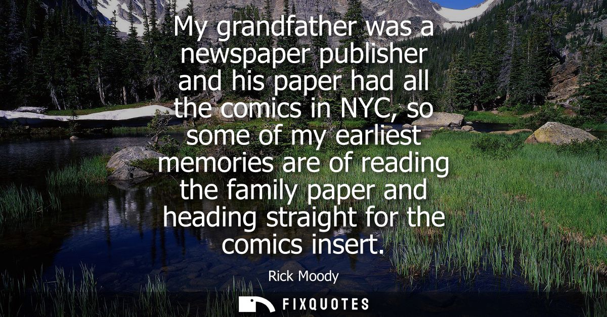 My grandfather was a newspaper publisher and his paper had all the comics in NYC, so some of my earliest memories are of