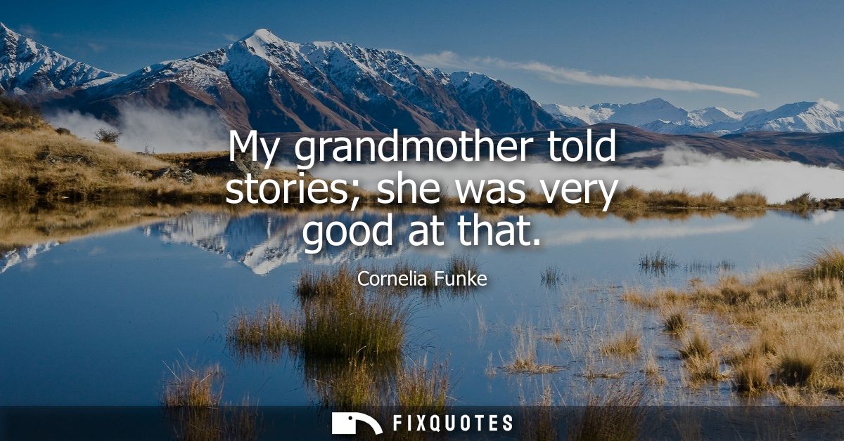 My grandmother told stories she was very good at that