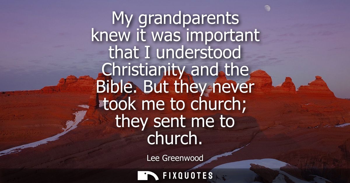 My grandparents knew it was important that I understood Christianity and the Bible. But they never took me to church the