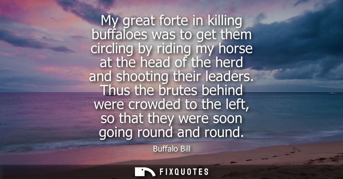 My great forte in killing buffaloes was to get them circling by riding my horse at the head of the herd and shooting the