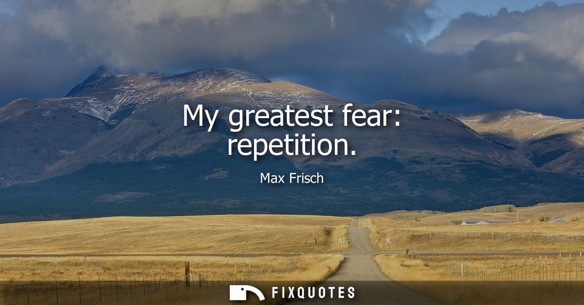 My greatest fear: repetition