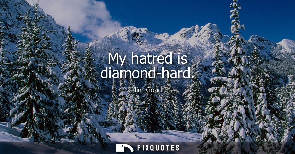 My hatred is diamond-hard - Jim Goad