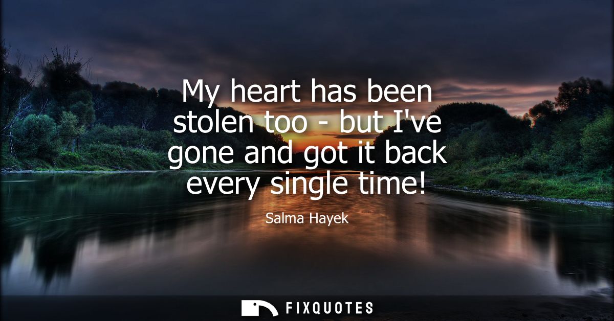 My heart has been stolen too - but Ive gone and got it back every single time!