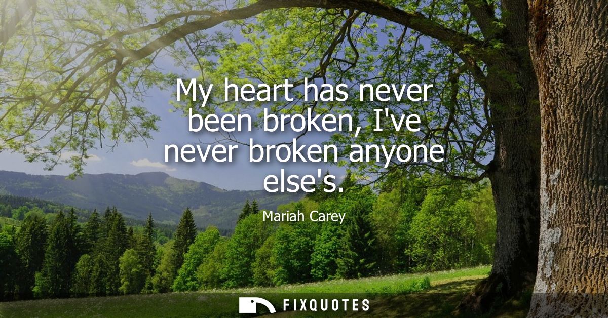 My heart has never been broken, Ive never broken anyone elses