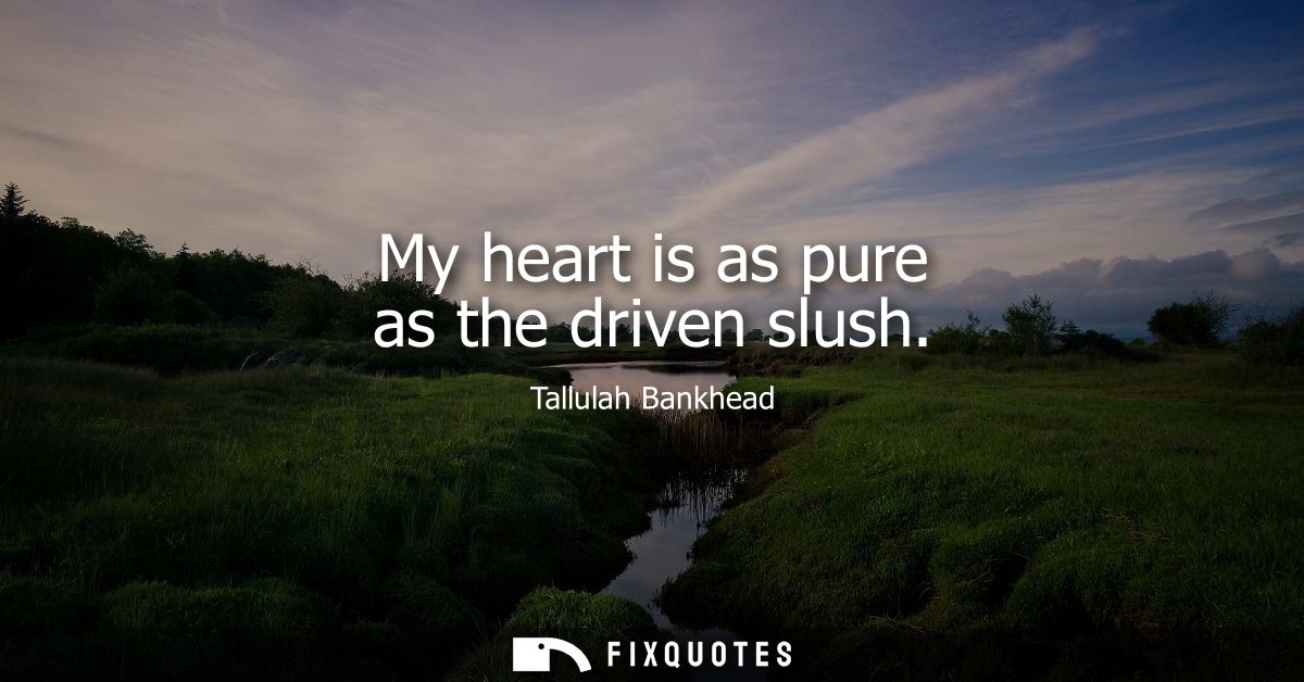 My heart is as pure as the driven slush
