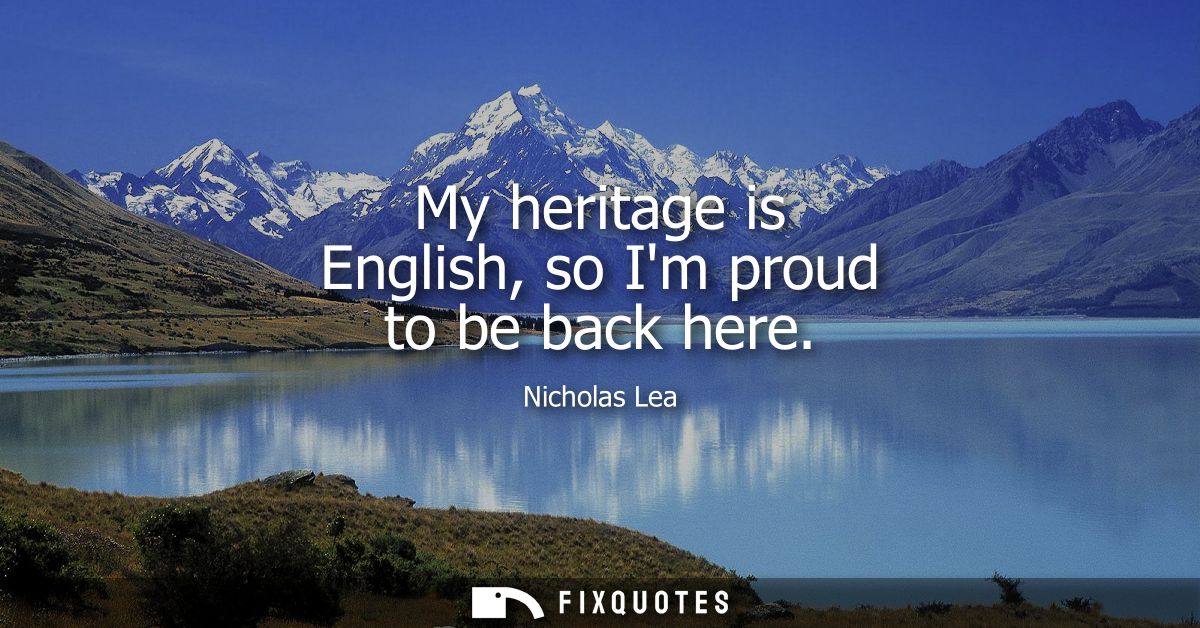 My heritage is English, so Im proud to be back here