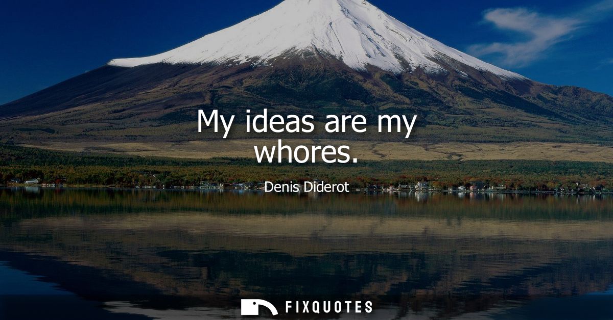 My ideas are my whores