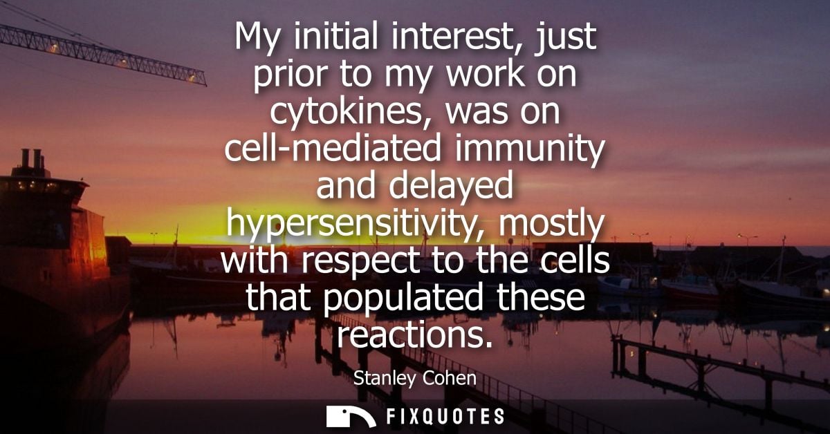 My initial interest, just prior to my work on cytokines, was on cell-mediated immunity and delayed hypersensitivity, mos