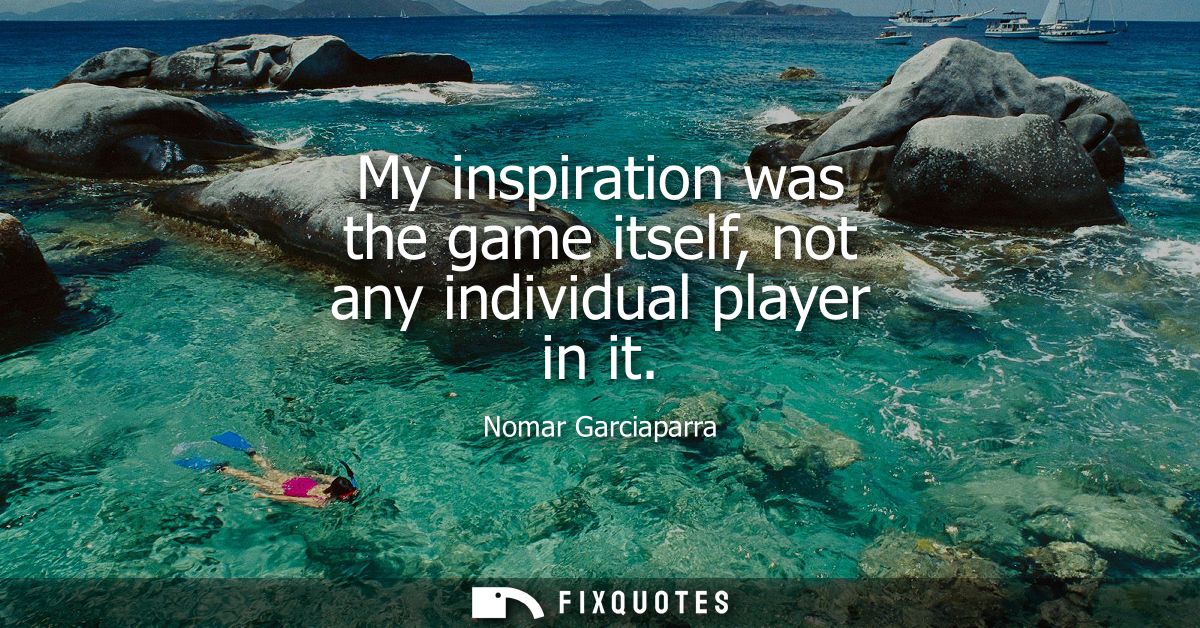 My inspiration was the game itself, not any individual player in it