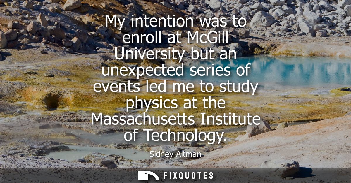 My intention was to enroll at McGill University but an unexpected series of events led me to study physics at the Massac
