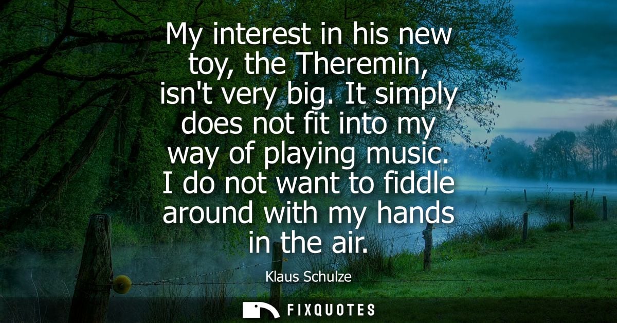 My interest in his new toy, the Theremin, isnt very big. It simply does not fit into my way of playing music.