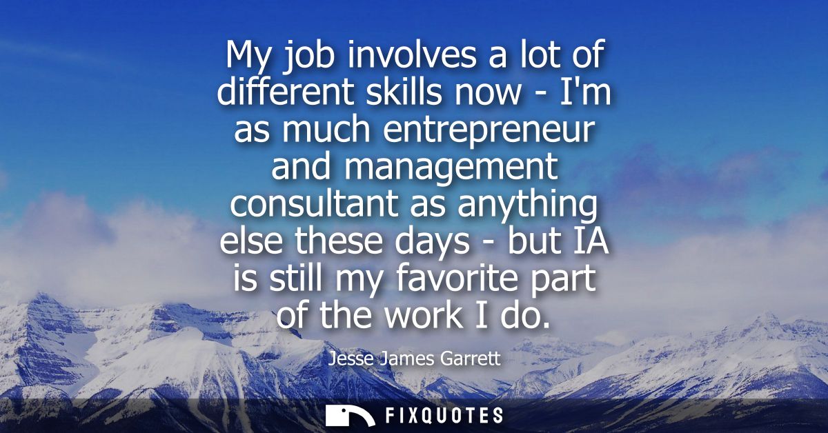 My job involves a lot of different skills now - Im as much entrepreneur and management consultant as anything else these