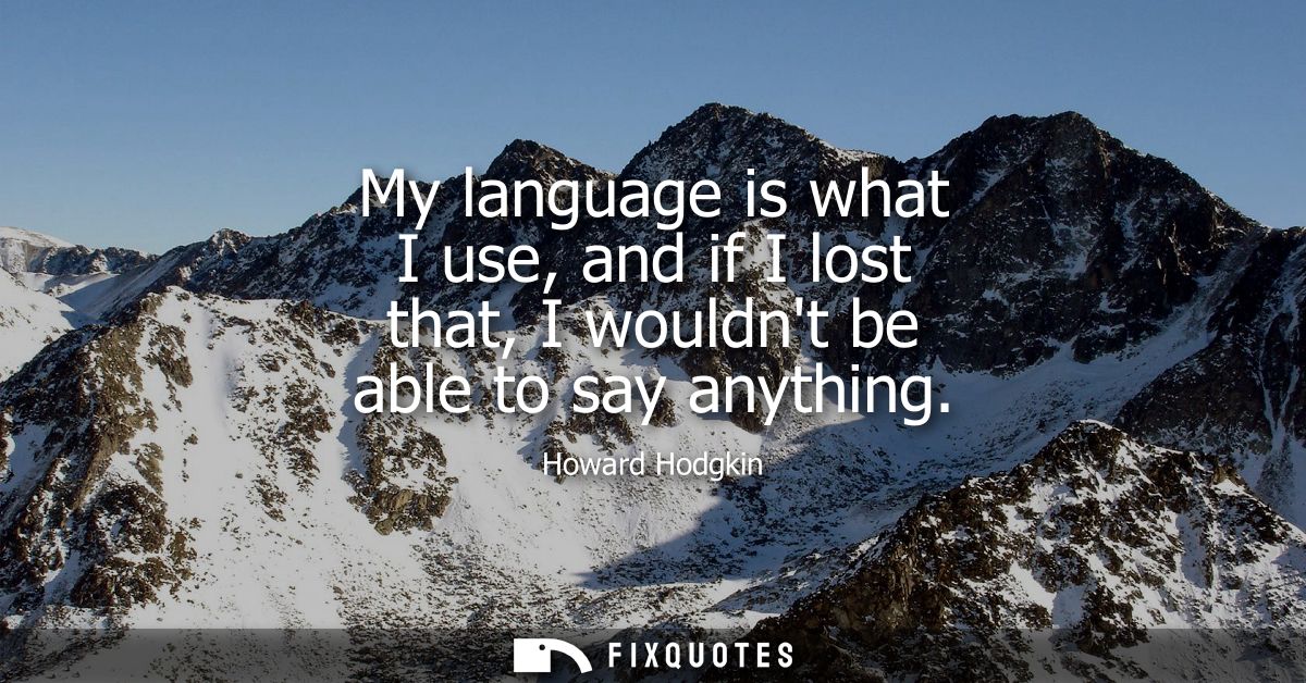 My language is what I use, and if I lost that, I wouldnt be able to say anything