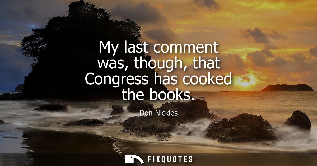 My last comment was, though, that Congress has cooked the books