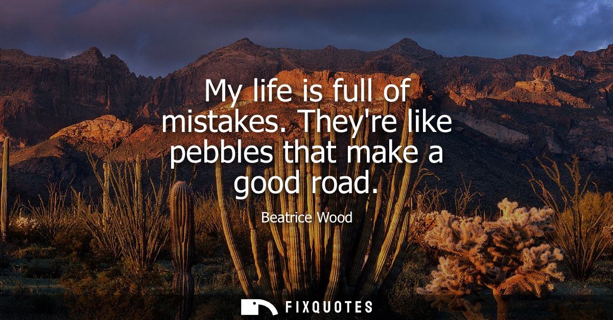 My life is full of mistakes. Theyre like pebbles that make a good road