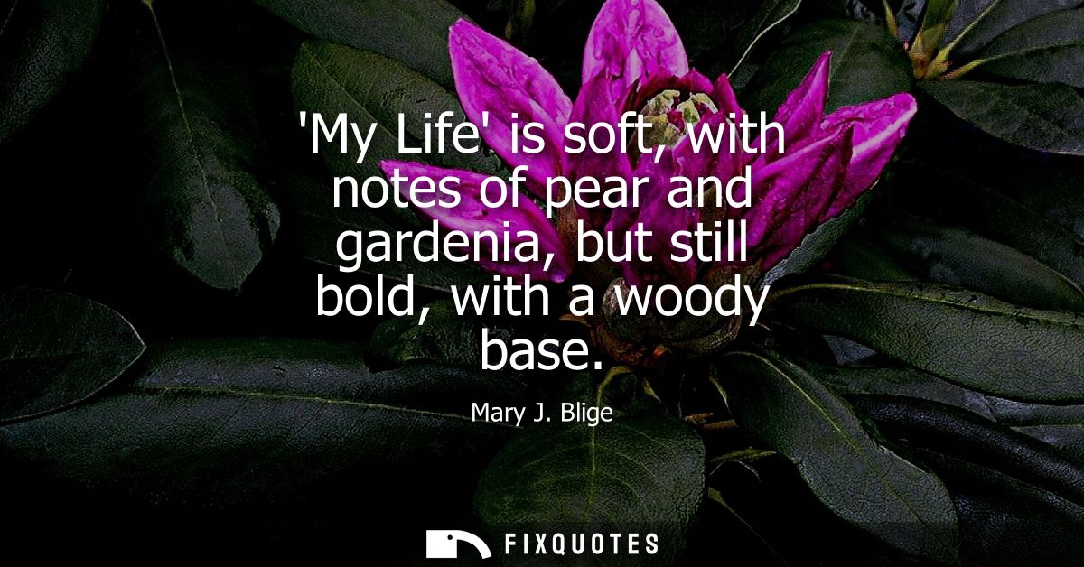 My Life is soft, with notes of pear and gardenia, but still bold, with a woody base - Mary J. Blige