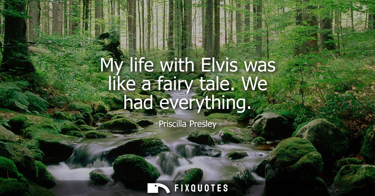My life with Elvis was like a fairy tale. We had everything