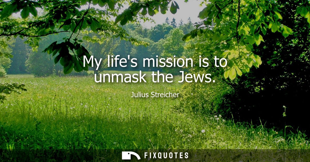 My lifes mission is to unmask the Jews